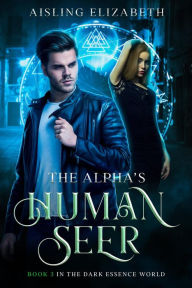 Title: The Alpha's Human Seer (The Dark Essence World, #3), Author: Aisling Elizabeth