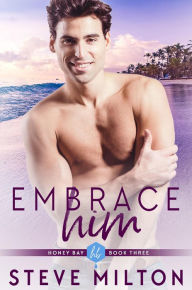 Title: Embrace Him (Honey Bay, #3), Author: Steve Milton