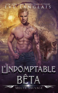 Title: L'Indomptable bêta (Meute Sauvage, #2), Author: Eve Langlais