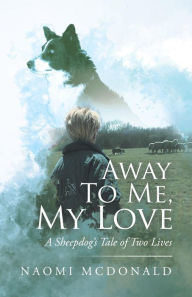 Title: Away To Me, My Love, A Sheepdog's Tale of Two Lives, Author: Naomi McDonald