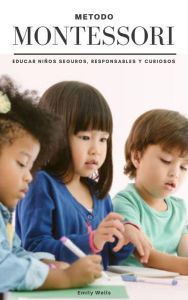 Title: Metodo Montessori. Educar niños seguros, responsables y curiosos (Serie Montessori, #1), Author: Emily Wells