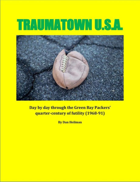 Traumatown U.S.A.: Day by Day Through the Green Bay Packers' Quarter-Century of Futility (1968-91)