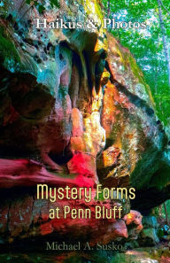 Title: Haikus & Photos: Mystery Forms at Penn Bluff (Stone Formation at Penn Bluff, #2), Author: Michael A. Susko