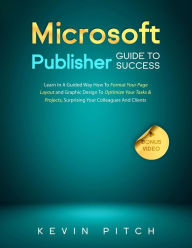 Title: Microsoft Publisher Guide to Success: Learn In A Guided Way How To Format your Page Layout and Graphic Design To Optimize Your Tasks & Projects, Surprising Your Colleagues And Clients (Career Elevator, #9), Author: Kevin Pitch