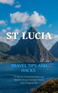 Title: St Lucia Travel Tips and Hacks: To see an Amazing Island, you Need to Know the Best Places and Things to do., Author: Ideal Travel Masters