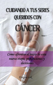 Title: Cuidando a tus seres queridos con cáncer - Como afrontar el inicio de esta nueva etapa, prevenciones y decisiones - Parte 1, Author: Elayne Cok