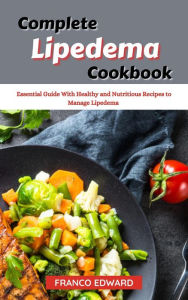 Title: Complete Lipedema Cookbook : Essential Guide With Healthy and Nutritious Recipes to Manage Lipedema, Author: Franco Edward