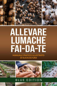 Title: Allevare Lumache Fai-Da-Te: Manuale Pratico Illustrato Di Elicicoltura. Tutte Le Tecniche Avvincenti E Redditizie Per Conoscere Ed Allevare Le Chiocciole (FAI DA TE, #3), Author: BLUE EDITION