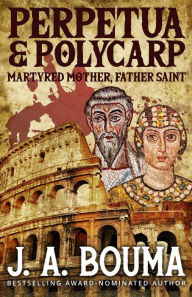 Title: Perpetua and Polycarp (Their Blood Cries Out, #1), Author: J. A. Bouma