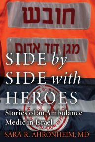 Title: Side by Side with Heroes: Stories of an Ambulance Medic in Israel, Author: Sara Ahronheim