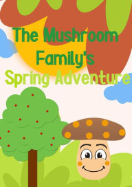 Title: The Mushroom Family's Spring Adventure (The adventures of the mushroom family, #1), Author: Sugar Plum