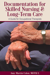 Title: Documentation for Skilled Nursing & Long-Term Care: A Guide for Occupational Therapists, Author: Amy Martin Colon