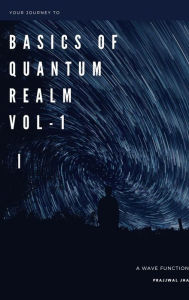 Title: Your Journey to The Basics Of Quantum Realm Volume I y, Author: Prajjwal Jha