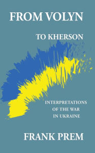 Title: From Volyn to Kherson: Interpretations of the War in Ukraine (Free Verse), Author: Frank Prem