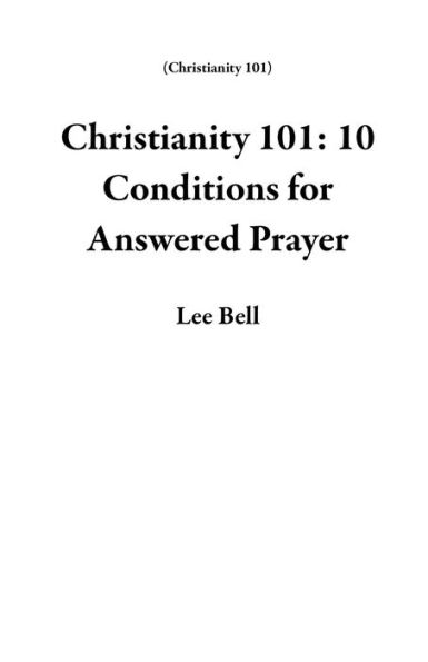 Christianity 101: 10 Conditions for Answered Prayer