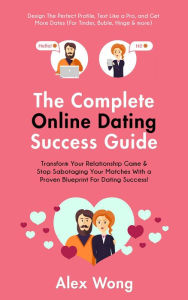 Title: The Online Dating Success Guide: Transform Your Relationships & Stop Sabotaging Your Matches With a Proven Blueprint For Dating Success! Design The Perfect Profile, Text Like a Pro & Get More Dates (Online Dating & Relationships, #2), Author: Alex Wong