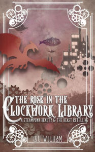 Title: The Rose in the Clockwork Library (The Clockwork Chronicles, #3), Author: Lou Wilham