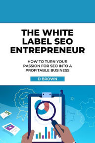 Title: The White Label SEO Entrepreneur, Author: D Brown