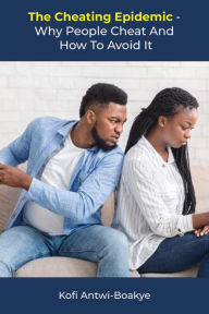 Title: The Cheating Epidemic - Why People Cheat and How To Avoid It, Author: Kofi Antwi - Boakye