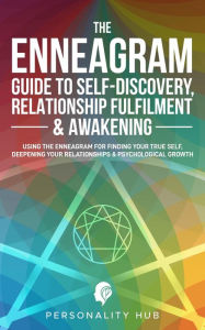 Title: The Enneagram Guide To Self-Discovery, Relationship Fulfilment & Awakening:: Using The Enneagram For Finding Your True Self, Deepening Your Relationships & Psychological Growth (Enneagram Unwrapped, #2), Author: Personality Hub