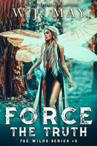 Title: Force the Truth (Fae Wilds Series, #3), Author: W.J. May