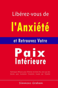 Title: Libérez-vous de l'Anxiété et Retrouvez Votre Paix Intérieure: Techniques Efficaces pour l'Éliminer de Votre Vie, ainsi que des Secrets pour Surmonter l'Insomnie Causée par l'Anxiété, Author: Simmons Graham