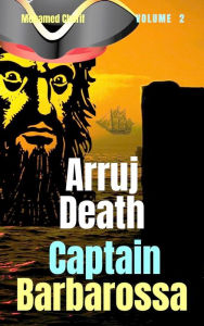 Title: Captain Barbarossa: Arruj Death (Captain Barbarossa From A Pirate To An Admiral, #2), Author: Mohamed Cherif