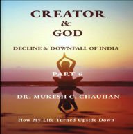 Title: Decline & Downfall of India, Part 6 (CREATOR AND GOD), Author: Dr. Mukesh C. Chauhan