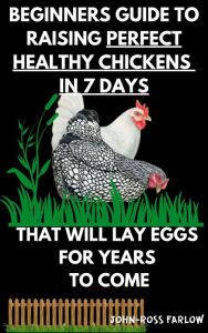 Title: Beginners Guide To Raising Perfect Healthy Chickens in 7 Days (Volume 1), Author: John-Ross Farlow