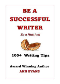 Title: Be a Successful Writer in a Nutshell - 100+ Writing Tips (Be a Writer), Author: Ann Evans