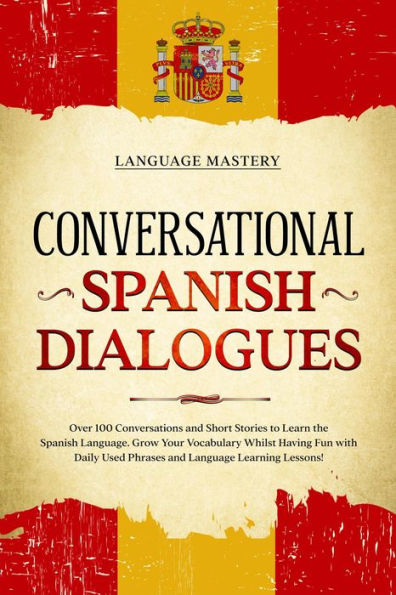 Conversational Spanish Dialogues: Over 100 Conversations and Short Stories to Learn the Spanish Language. Grow Your Vocabulary Whilst Having Fun with Daily Used Phrases and Language Learning Lessons! (Learning Spanish, #2)