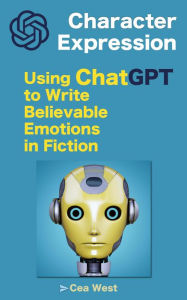 Title: Character Expression: Using ChatGPT to Write Believable Emotions in Fiction, Author: Cea West