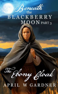 Title: The Ebony Cloak (Beneath the Blackberry Moon, #3), Author: April W Gardner