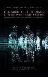 Title: The Architect of Oikos & The Blueprints of Kingdom Culture: Repairing the Breach in the House of God in the Era of Reformation (Doors, Gates, & Thresholds, #2), Author: Angela Broussard