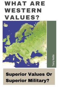 Title: What Are Western Values?: Superior Values Or Superior Military?, Author: Terry Nettle