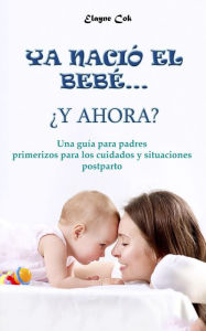 Title: Ya nació el bebé. ¿y ahora? - Una guía para padres primerizos para los cuidados y situaciones postparto, Author: Elayne Cok