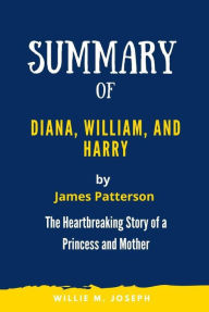 Title: Summary of Diana, William, and Harry By James Patterson: the Heartbreaking Story of a Princess and Mother, Author: Willie M. Joseph