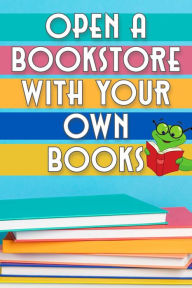 Title: Open a Bookstore with Your Own Books (Financial Freedom, #115), Author: Joshua King