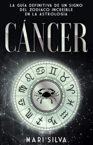 Title: Cáncer: La guía definitiva de un signo del zodiaco increíble en la astrología, Author: Mari Silva