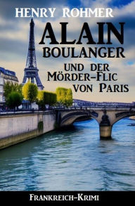 Title: Alain Boulanger und der Mörder-Flic von Paris: Frankreich Krimi, Author: Henry Rohmer