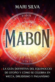 Title: Mabon: La guía definitiva del equinoccio de otoño y cómo se celebra en wicca, druidismo y paganismo, Author: Mari Silva