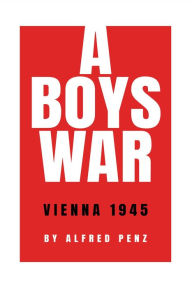 Title: A Boy's War: Vienna 1945, Author: Alfred Penz
