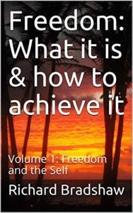 Title: Freedom: What it is & How to Achieve it: Freedom & the Self (Ecology of Freedom, #1), Author: Richard Bradshaw