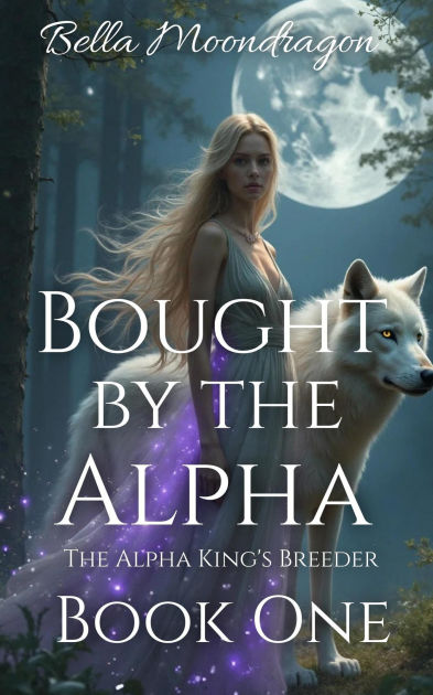 Bought by the Alpha (The Alpha King's Breeder, #1) by Bella Moondragon ...