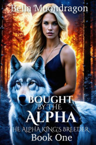 Title: Bought by the Alpha (The Alpha King's Breeder, #1), Author: Bella Moondragon