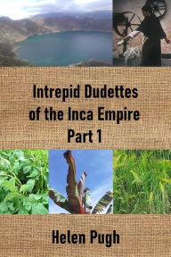 Title: Intrepid Dudettes of the Inca Empire Part 1, Author: Helen Pugh