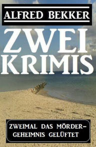 Title: Zweimal ein Mördergeheimnis gelüftet: Zwei Krimis, Author: Alfred Bekker