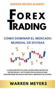Title: Forex Trading Cómo dominar el mercado mundial de divisas La guía definitiva con los mejores secretos, estrategias y actitudes psicológicas para convertirse en un exitoso en el mercado de divisas (WARREN MEYERS, #4), Author: WARREN MEYERS