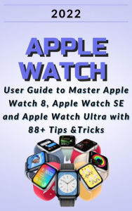 Title: Apple Watch:2022 User Guide to Master Apple Watch 8, Apple Watch SE and Apple Watch Ultra with 88+ Tips &Tricks., Author: Janicka Dvorák