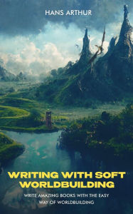 Title: Writing with Soft Worldbuilding: Write Amazing Books with the Easy Way of Worldbuilding, Author: Hans Arthur